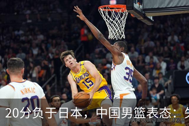 20分负于日本，中国男篮表态：失利令人心情沉重，全队将深刻总结；新华社：连续两届亚运会止步半决赛，不是用“偶然”可以解释的